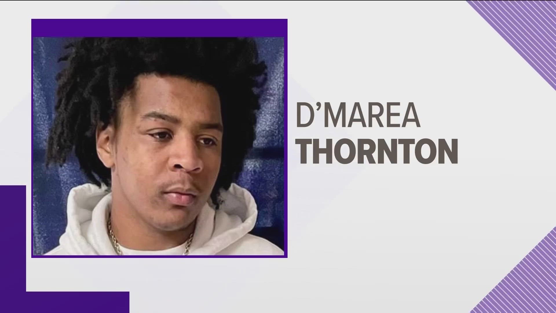 D'marea Thornton had not been seen or heard from since Saturday. He was shot multiple times and his death was ruled a homicide, according to the coroner's office.